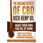 The Healing Effects of CBD Rich Hemp Oil - Make Your Own CBD Oil at Home: How to Extract, Use and Heal with Cannabis Medicine - Paperback