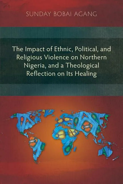 The Impact of Ethnic, Political, and Religious Violence on Northern Nigeria, and a Theological Reflection on Its Healing - Paperback