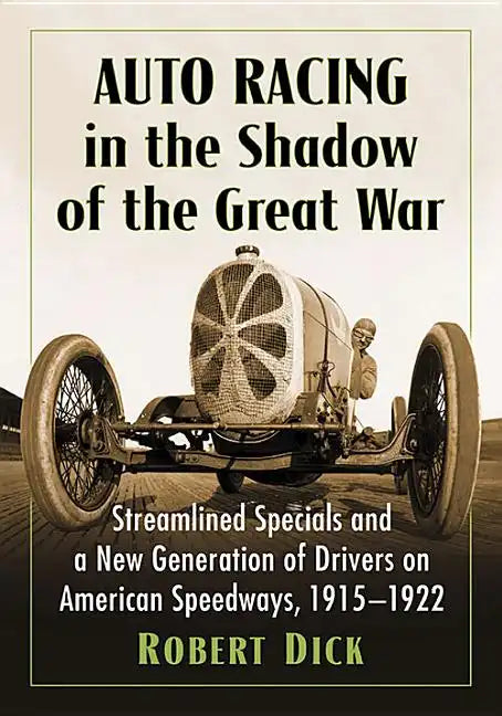 Auto Racing in the Shadow of the Great War: Streamlined Specials and a New Generation of Drivers on American Speedways, 1915-1922 - Paperback