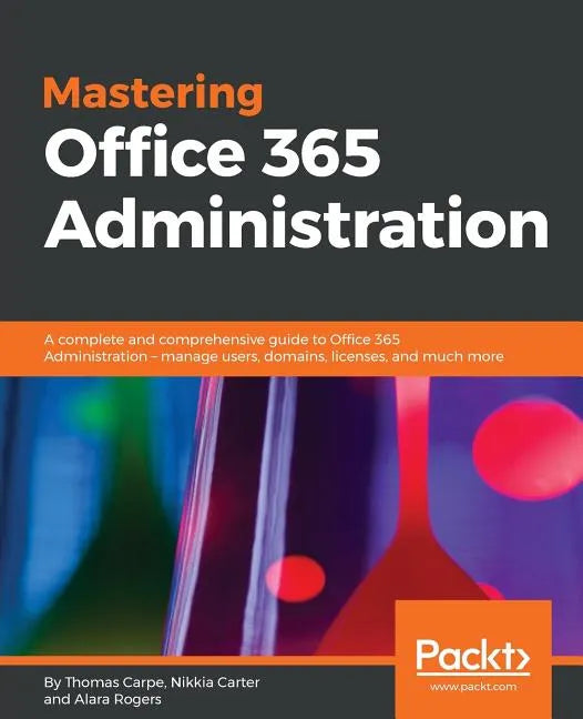 Mastering Office 365 Administration: A complete and comprehensive guide to Office 365 Administration - manage users, domains, licenses, and much more - Paperback