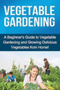 Vegetable Gardening: A beginner's guide to vegetable gardening and growing delicious vegetables from home! - Paperback
