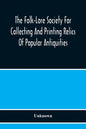 The Folk-Lore Society For Collecting And Printing Relics Of Popular Antiquities - Paperback