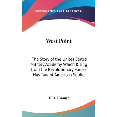 West Point: The Story of the Unites States Military Academy, Which Rising from the Revolutionary Forces Has Taught American Soldie - Hardcover