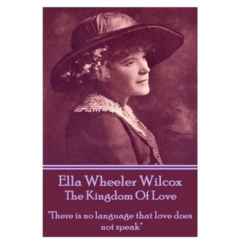 Ella Wheeler Wilcox's The Kingdom Of Love: "There is no language that love does not speak" - Paperback