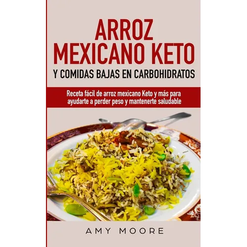 Arroz mexicano keto y comidas bajas en carbohidratos: Receta fácil de arroz mexicano keto y más para ayudarte a perder peso y mantenerte saludable - Paperback