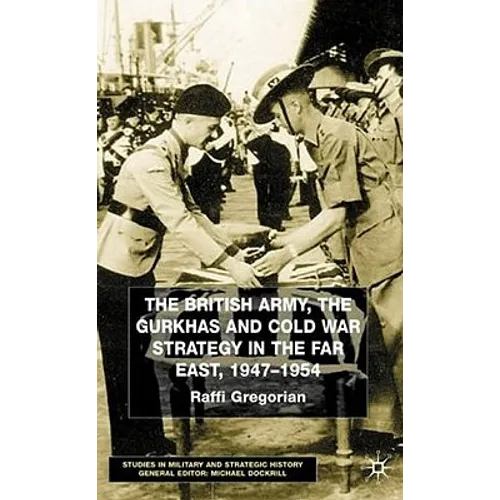 The British Army, the Gurkhas and Cold War Strategy in the Far East, 1947-1954 - Hardcover
