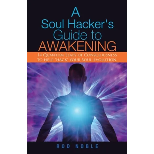 A Soul Hacker's Guide to Awakening: 14 Quantum Leaps Of Consciousness To Help "Hack" Your Soul Evolution. - Paperback