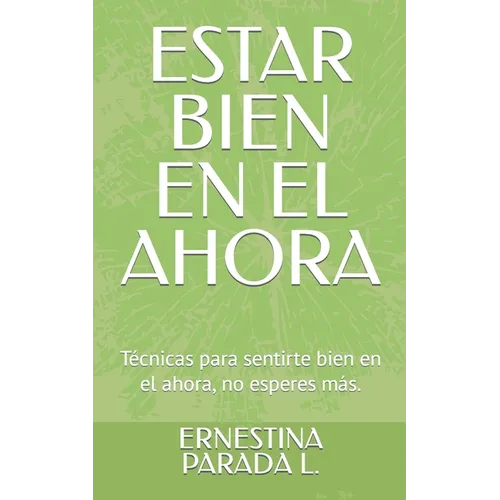 Estar Bien En El Ahora: Técnicas para sentirte bien en el ahora, no esperes más. - Paperback