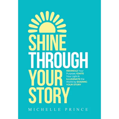 Shine Through Your Story: REKINDLE Your Purpose, IGNITE Your Light & ILLUMINATE the World by Sharing Your Story - Hardcover