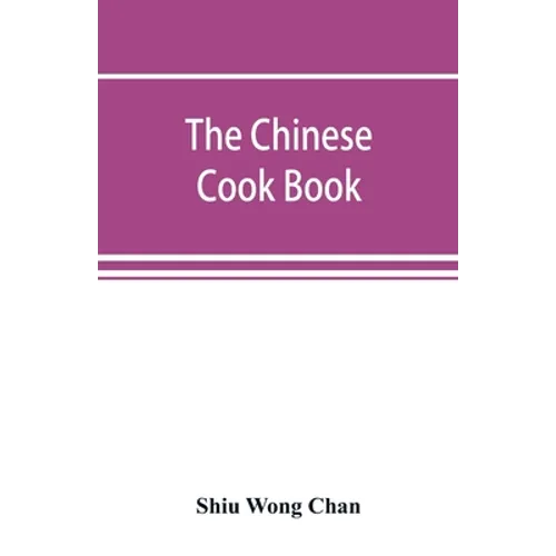 The Chinese cook book: containing more than one hundred recipes for everyday food prepared in the wholesome Chinese way, and many recipes of - Paperback