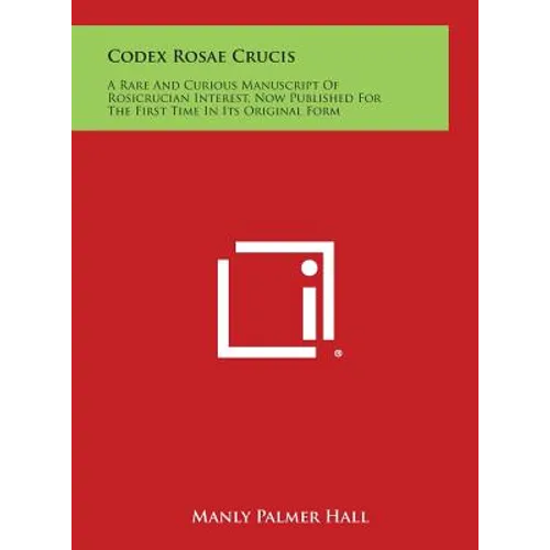 Codex Rosae Crucis: A Rare and Curious Manuscript of Rosicrucian Interest, Now Published for the First Time in Its Original Form - Hardcover