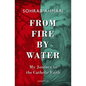 From Fire, by Water: My Journey to the Catholic Faith - Hardcover