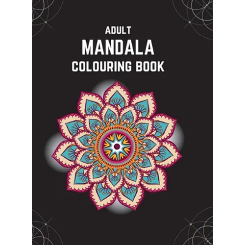 Adult Mandala Colouring Book (Deluxe Hardcover Edition): Stress & Anxiety Relieving Mandala Inspired Art Colouring Pages Designed For Relaxation - Hardcover