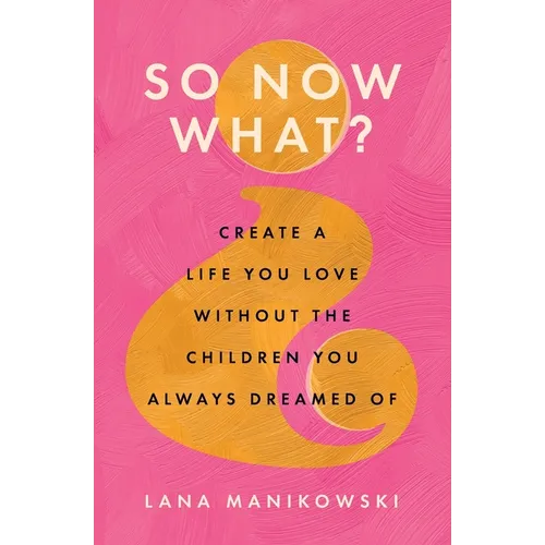 So Now What?: Create a Life You Love Without the Children You Always Dreamed Of - Paperback