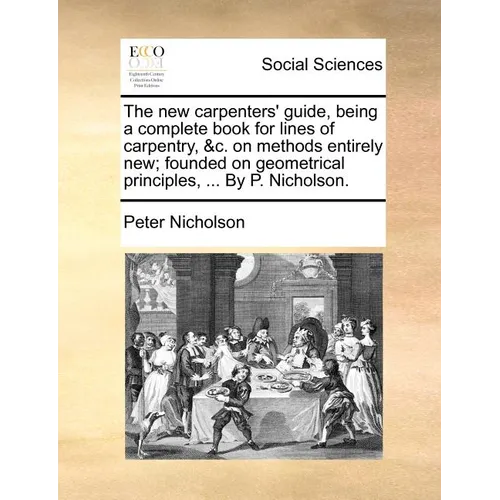 The new carpenters' guide, being a complete book for lines of carpentry, &c. on methods entirely new; founded on geometrical principles, ... By P. Nic - Paperback
