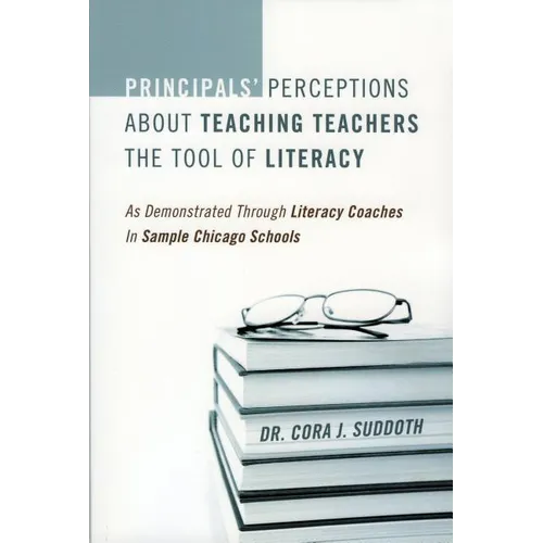 Principals' Perceptions about Teaching Teachers the Tool of Literacy: As Demonstrated Through Literacy Coaches in Sample Chicago Schools - Paperback