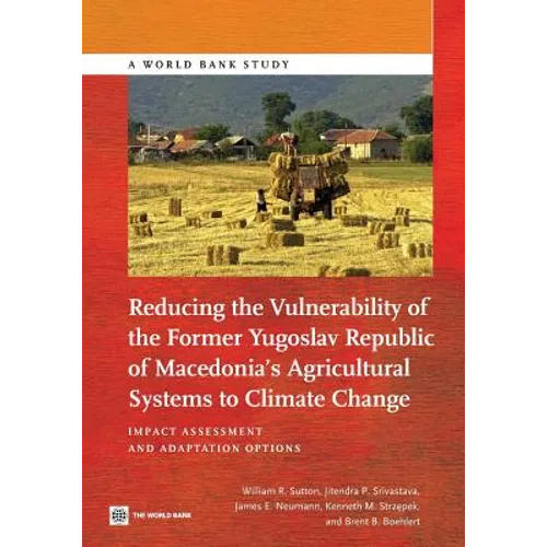 Reducing the Vulnerability of the Former Yugoslav Republic of Macedonia's Agricultural Systems to Climate Change: Impact Assessment and Adaptation Opt - Paperback