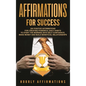 Affirmations for Success: 250 Positive Affirmations for Creating Powerful Daily Habits to Start the Morning with Self-confidence, Make Money and - Hardcover