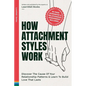How Attachment Styles Work: Discover The Cause Of Your Relationship Patterns & Learn To Build Love That Lasts - Paperback