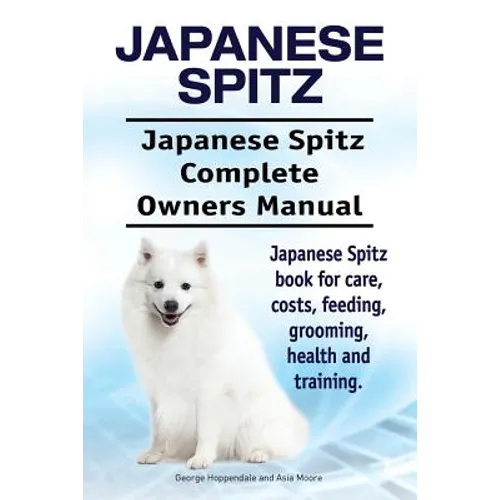 Japanese Spitz. Japanese Spitz Complete Owners Manual. Japanese Spitz book for care, costs, feeding, grooming, health and training. - Paperback