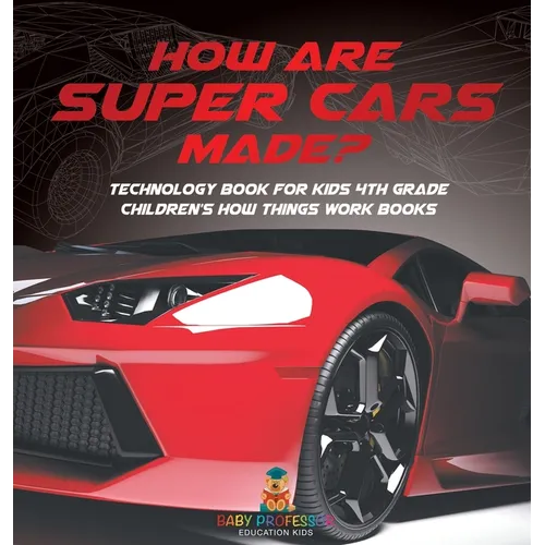 How Are Supercars Made? Technology Book for Kids 4th Grade Children's How Things Work Books - Hardcover