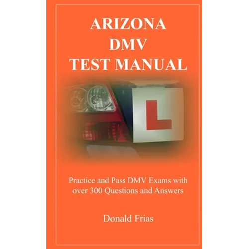 Arizona DMV Test Manual: Practice and Pass DMV Exams With Over 300 Questions And Answers - Paperback