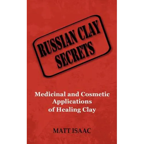 Russian Clay Secrets: Medicinal and Cosmetic Applications of Healing Clay - Paperback