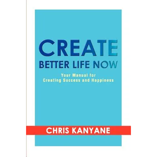 Create Better Life Now: Your Manual for Creating Success and Happiness - Paperback