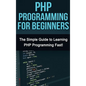 PHP Programming For Beginners: The Simple Guide to Learning PHP Fast! - Hardcover