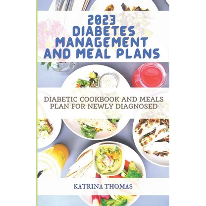 2023 Diabetes Management and Meal Plans: Diabetic Cookbook and Meals Plan for Newly Diagnosed - Paperback