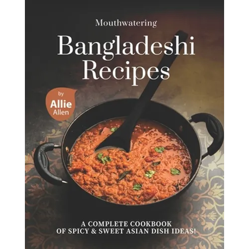 Mouthwatering Bangladeshi Recipes: A Complete Cookbook of Spicy & Sweet Asian Dish Ideas! - Paperback