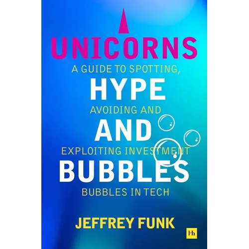 Unicorns, Hype, and Bubbles: A Guide to Spotting, Avoiding, and Exploiting Investment Bubbles in Tech - Paperback