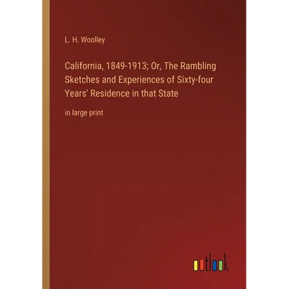 California, 1849-1913; Or, The Rambling Sketches and Experiences of Sixty-four Years' Residence in that State: in large print - Paperback