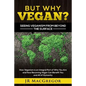 But Why Vegan? Seeing Veganism from Beyond the Surface: How Veganism is an Integral Part of Who You Are and How Becoming Vegan Can Benefit You and All - Paperback