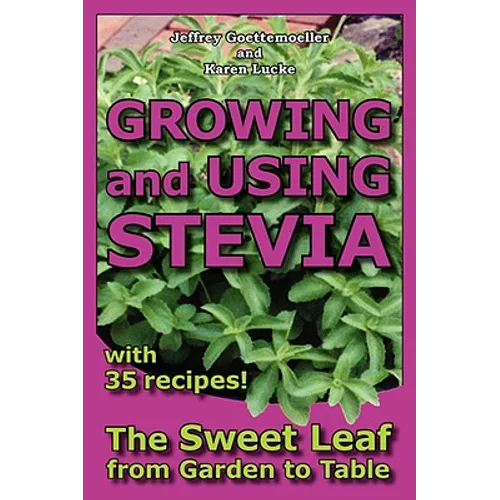 Growing and Using Stevia: The Sweet Leaf from Garden to Table with 35 Recipes - Paperback