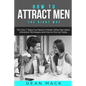 How to Attract Men: The Right Way - The Only 7 Steps You Need to Master What Men Want, Attraction Techniques and How to Pick Up Today - Paperback