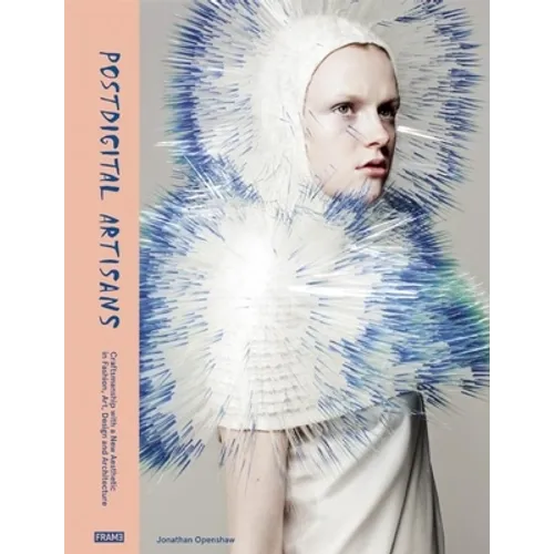 Postdigital Artisans: Craftsmanship with a New Aesthetic in Fashion, Art, Design and Architecture - Hardcover