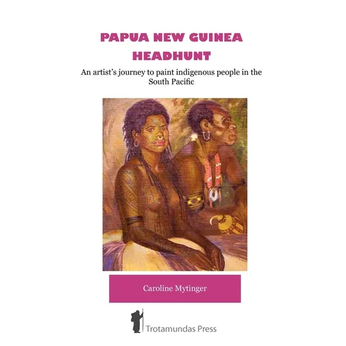 Papua New Guinea Headhunt - An Artist's Journey to Paint Indigenous People in the South Pacific - Paperback