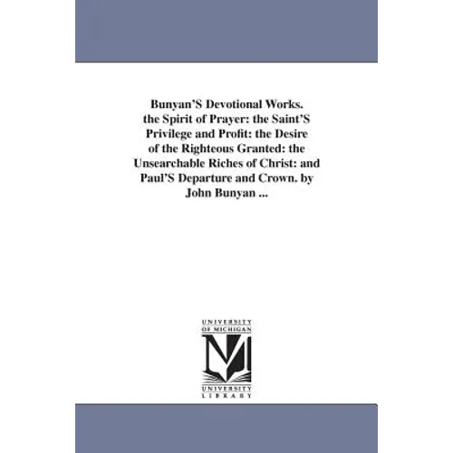 Bunyan'S Devotional Works. the Spirit of Prayer: the Saint'S Privilege and Profit: the Desire of the Righteous Granted: the Unsearchable Riches of Chr - Paperback