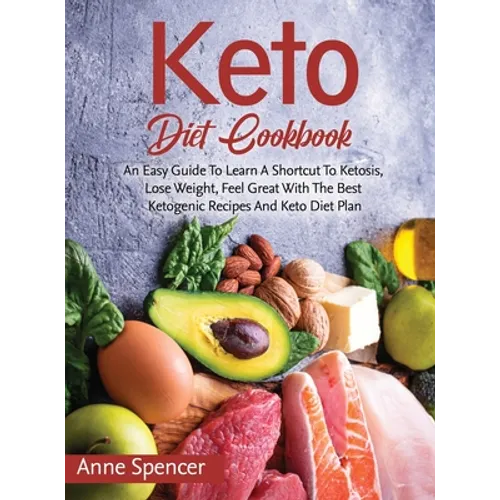 Keto Diet Cookbook: An Easy Guide To Learn A Shortcut To Ketosis, Lose Weight, Feel Great With The Best Ketogenic Recipes And Keto Diet Pl - Hardcover