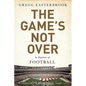 The Game's Not Over: In Defense of Football - Hardcover