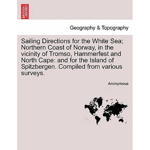 Sailing Directions for the White Sea; Northern Coast of Norway, in the Vicinity of Tromso, Hammerfest and North Cape: And for the Island of Spitzberge - Paperback