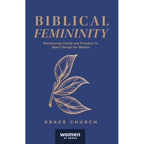 Biblical Femininity: Discovering Clarity and Freedom in God's Design for Women - Paperback