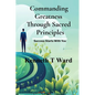 Commanding Greatness Through Sacred Principles - Paperback