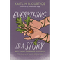 Everything Is a Story: Reclaiming the Power of Stories to Heal and Shape Our Lives - Hardcover