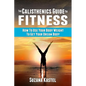 The Calisthenics Guide To Fitness: How To Use Your Body Weight To Get Your Dream Body - Paperback