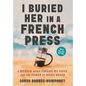 I Buried Her in a French Press: A Memoir About Finding My Voice and the Power of Being Heard - Hardcover