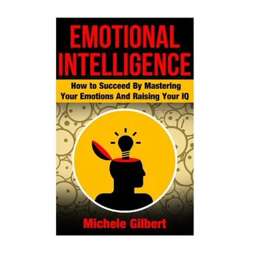 Emotional Intellengence: How to Succeed By Mastering Your Emotions And Raising Your IQ - Paperback