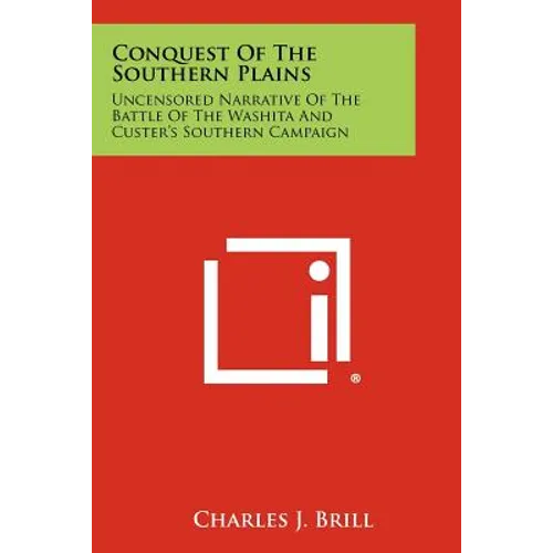 Conquest Of The Southern Plains: Uncensored Narrative Of The Battle Of The Washita And Custer's Southern Campaign - Paperback