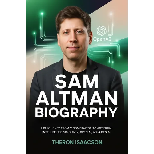 Sam Altman Biography: His Journey from Y Combinator to Artificial Intelligence Visionary, OpenAI, AGI & Gen AI The Optimist Behind ChatGPT and the Rac - Paperback